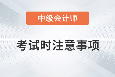 2022年中級(jí)會(huì)計(jì)考試時(shí)注意事項(xiàng)有哪些？