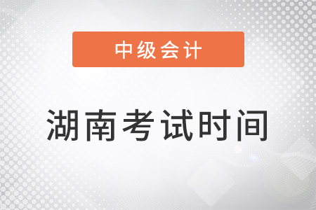 湖南中級(jí)會(huì)計(jì)師考試時(shí)間