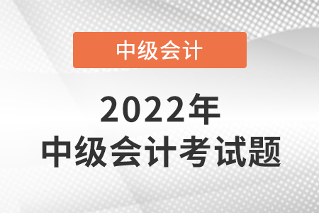 2022年中級會計職稱考試題出來了嗎？