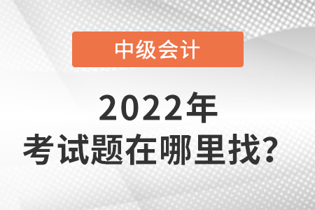 2022中級(jí)會(huì)計(jì)師今年考題在哪里找？