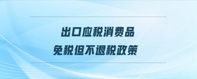 出口應(yīng)稅消費(fèi)品免稅但不退稅政策