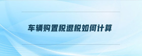 車輛購(gòu)置稅退稅如何計(jì)算