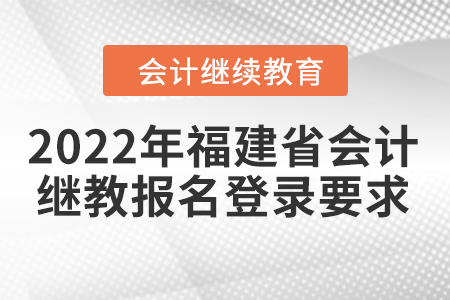 2022年福建省會(huì)計(jì)人員繼續(xù)教育報(bào)名登錄要求