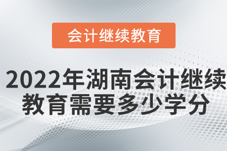 2022年湖南省會計繼續(xù)教育需要多少學(xué)分？