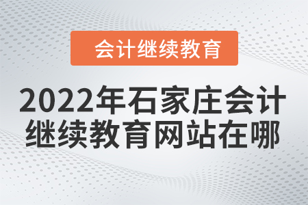 2022年石家莊會(huì)計(jì)人員繼續(xù)教育網(wǎng)站在哪？