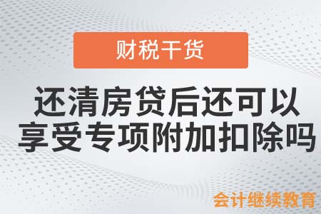 還清房貸后還可以繼續(xù)享受專項(xiàng)附加扣除嗎？