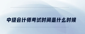 中級會計師考試時間是什么時候