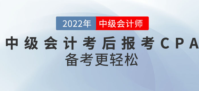 轉(zhuǎn)戰(zhàn)CPA！2022年中級會計考后報考CPA備考更輕松！
