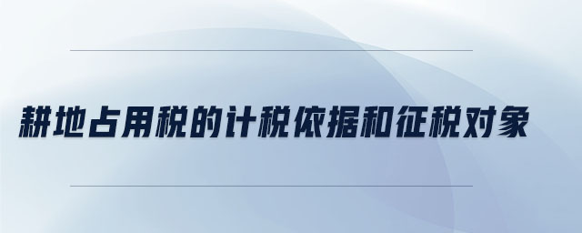 耕地占用稅的計稅依據和征稅對象