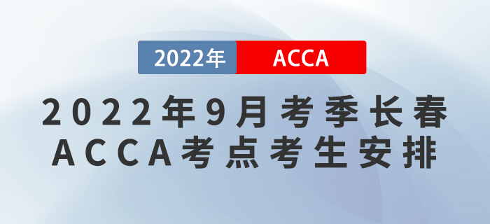 注意！2022年9月考季長春ACCA考點考生安排！