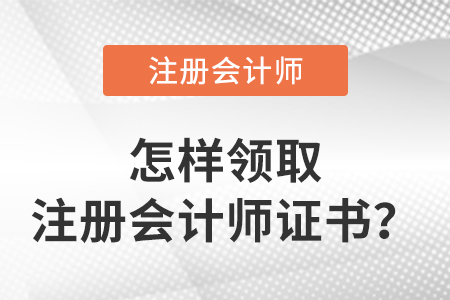 怎么領(lǐng)取注冊會(huì)計(jì)師證書？