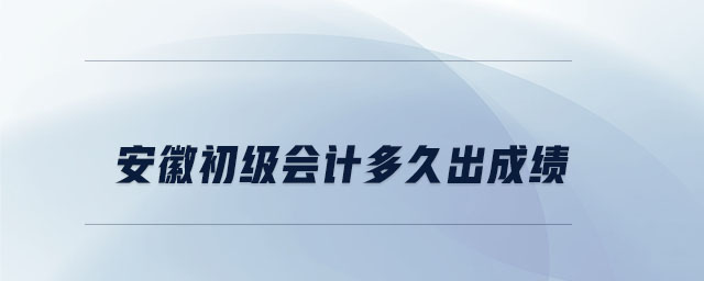安徽初級會計(jì)多久出成績