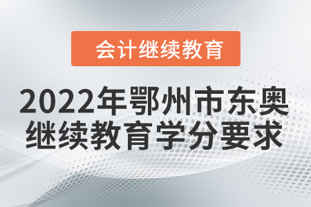 2022年鄂州市東奧會計(jì)繼續(xù)教育學(xué)分要求