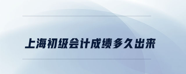 上海初級會計成績多久出來