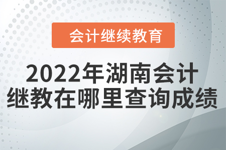 2022年湖南會(huì)計(jì)繼續(xù)教育在哪里查詢成績(jī)？