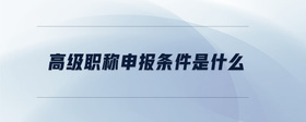 高級職稱申報條件是什么