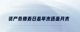 資產(chǎn)負債表日是年末還是月末