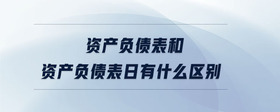 資產(chǎn)負債表和資產(chǎn)負債表日有什么區(qū)別