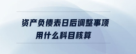 資產(chǎn)負(fù)債表日后調(diào)整事項(xiàng)用什么科目核算