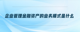 企業(yè)管理金融資產(chǎn)的業(yè)務(wù)模式是什么