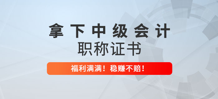拿下中級會計職稱證書才知道的好處！穩(wěn)賺不賠！ 