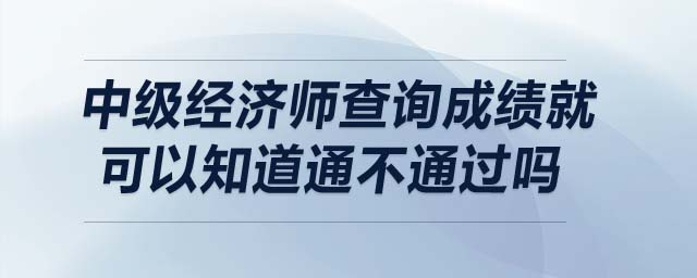 中級經(jīng)濟師查詢成績就可以知道通不通過嗎