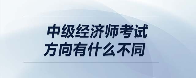 中級經(jīng)濟師考試方向有什么不同