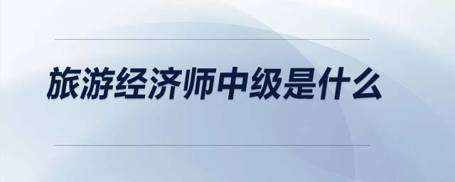 旅游經濟師中級是什么