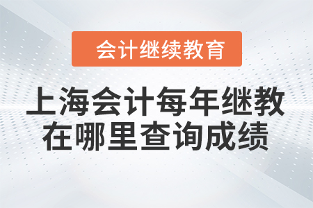 上海會計每年繼續(xù)教育在哪里查詢成績？