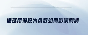 遞延所得稅為負(fù)數(shù)如何影響利潤(rùn)