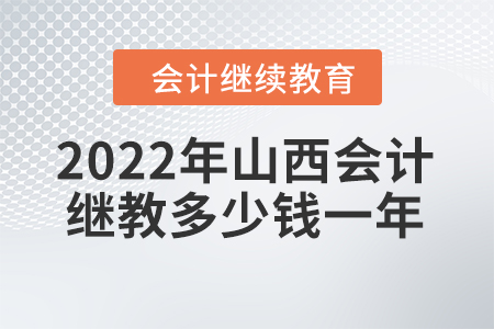 2022年山西會計繼續(xù)教育多少錢一年？