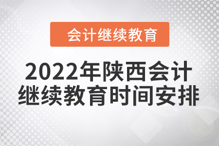2022年陜西會(huì)計(jì)繼續(xù)教育時(shí)間安排 2022年陜西會(huì)計(jì)繼續(xù)教育時(shí)間安排