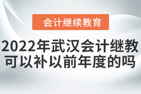 2022年武漢會計(jì)繼續(xù)教育可以補(bǔ)以前年度的嗎？
