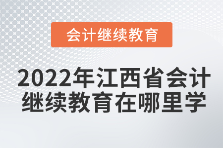 2022年江西省會計(jì)繼續(xù)教育在哪里學(xué)？