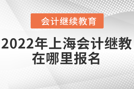 2022年上海會(huì)計(jì)繼續(xù)教育在哪里報(bào)名？