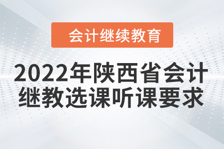 2022年陜西省會計繼續(xù)教育選課聽課要求
