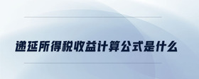 遞延所得稅收益計(jì)算公式是什么