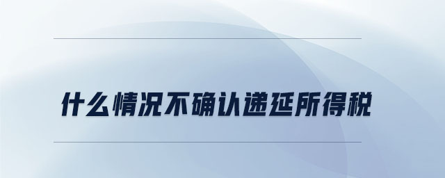 什么情況不確認(rèn)遞延所得稅