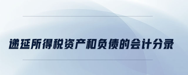 遞延所得稅資產(chǎn)和負債的會計分錄