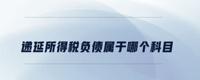 遞延所得稅負(fù)債屬于哪個(gè)科目
