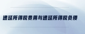 遞延所得稅費(fèi)用與遞延所得稅負(fù)債