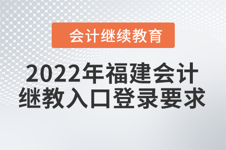2022年福建會計繼續(xù)教育入口登錄要求