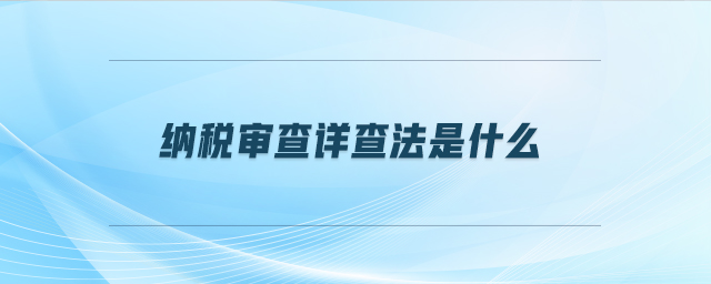 納稅審查詳查法是什么