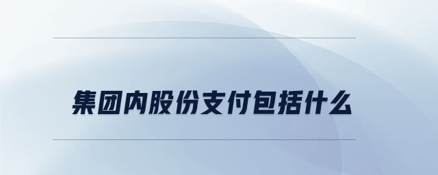 集團內(nèi)股份支付包括什么