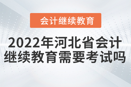 2022年河北省會(huì)計(jì)繼續(xù)教育需要考試嗎？