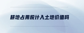 耕地占用稅計入土地價值嗎