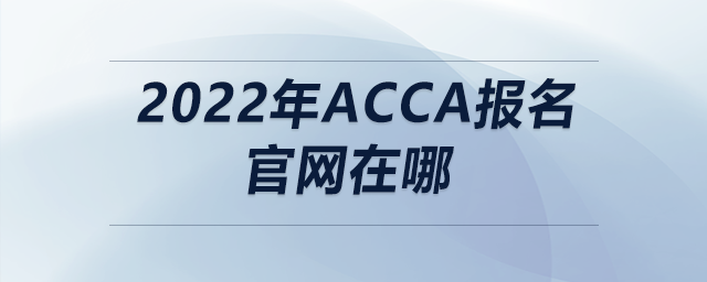 2022年acca報名官網(wǎng)在哪