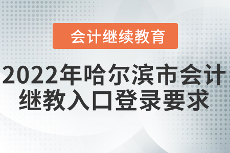 2022年哈爾濱市會計(jì)繼續(xù)教育入口登錄要求