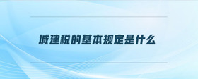 城建稅的基本規(guī)定是什么