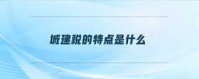 城建稅的特點(diǎn)是什么
